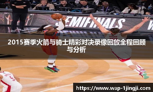 2015赛季火箭与骑士精彩对决录像回放全程回顾与分析